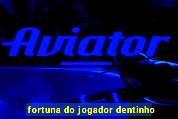 fortuna do jogador dentinho